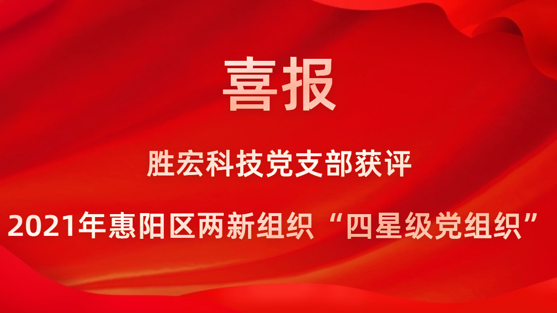 勝宏科技黨支部獲評2021年惠陽區兩新組織“四星級黨組織”
